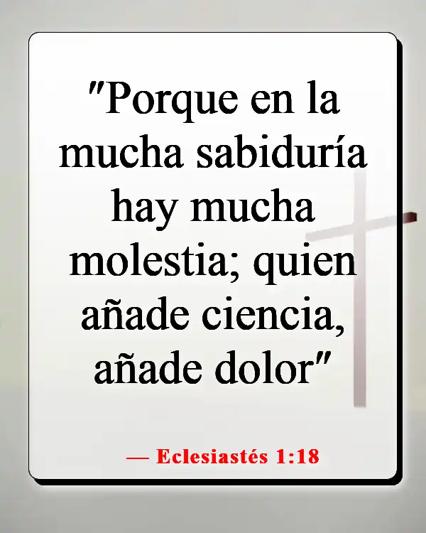 Versículos de la Biblia sobre que demasiado conocimiento es peligroso (Eclesiastés 1:18)
