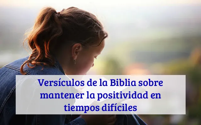 Versículos de la Biblia sobre mantener la positividad en tiempos difíciles